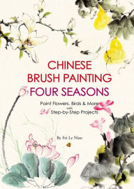 Title: Chinese Brush Painting Four Seasons: Paint Flowers, Birds, Fruits & More with 24 Step-by-Step Projects, Author: Fei Le Niao