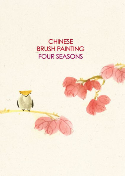 Chinese Brush Painting Four Seasons: Paint Flowers, Birds, Fruits & More with 24 Step-by-Step Projects