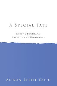 Title: A Special Fate: Chiune Sugihara: Hero of the Holocaust, Author: Alison Leslie Gold