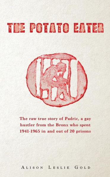 The Potato Eater: The raw true story of Padric, a gay hustler from the Bronx who spent 1941-1965 in and out of 20 prisons