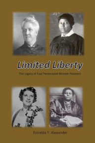 Title: Limited Liberty: The Legacy of Four Pentecostal Women Pioneers, Author: Estrelda Y Alexander