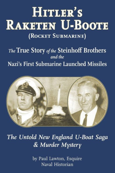 Hitler's Raketen U-Boote (Rocket Submarines), the True Story of the Steinhoff Brothers and the Nazi's First Submarine Launched Missiles: The Untold New England U-Boat Saga and Murder Mystery