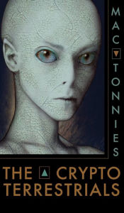 Title: The Cryptoterrestrials: A Meditation on Indigenous Humanoids and the Aliens Among Us, Author: Mac Tonnies