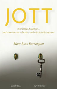 Title: Jott: when things disappear... and come back or relocate - and why it really happens, Author: Mary Rose Barrington