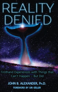 Title: Reality Denied: Firsthand Experiences with Things that Can't Happen - But Did, Author: John Alexander