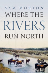 Title: Where the Rivers Run North, Author: Sam Morton