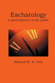 Title: Eschatology: A Participatory Study Guide, Author: Edward W. H. Vick