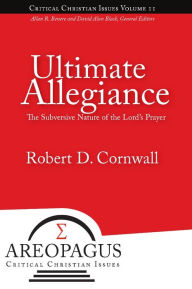 Title: Ultimate Allegiance: The Subversive Nature of the Lord's Prayer, Author: Robert D. Cornwall