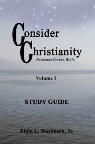 Title: Consider Christianity, Volume 1 Study Guide, Author: Elgin L. Hushbeck Jr.