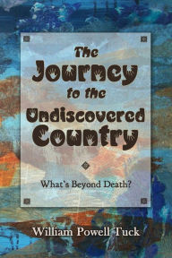 Title: The Journey to the Undiscovered Country, Author: William Powell Tuck