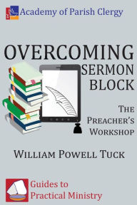 Title: Overcoming Sermon Block: The Preacher's Workshop, Author: William Powell Tuck