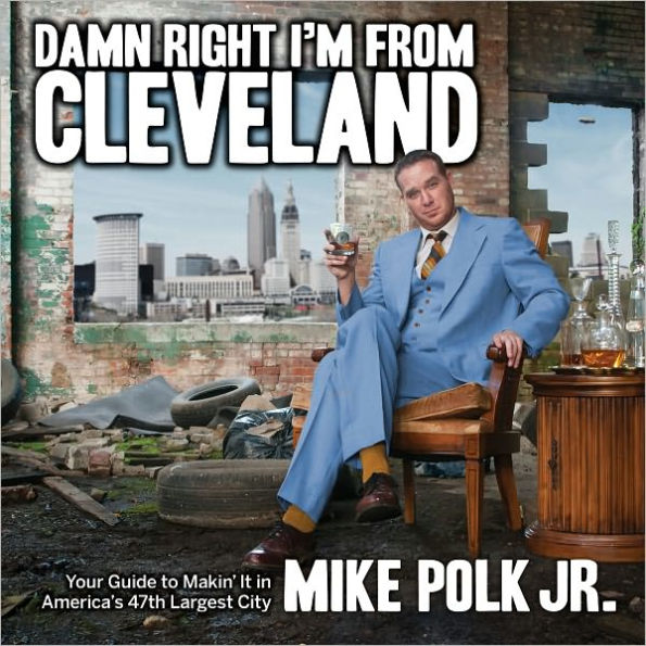 Damn Right I'm From Cleveland: Your Guide to Makin' It in America's 47th Biggest City