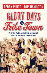 Title: Glory Days in Tribe Town: The Cleveland Indians and Jacobs Field 1994-1997, Author: Terry Pluto