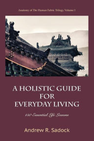 Title: A Holistic Guide for Everyday Living: 150 Essential Life Lessons, Author: Andrew R. Sadock