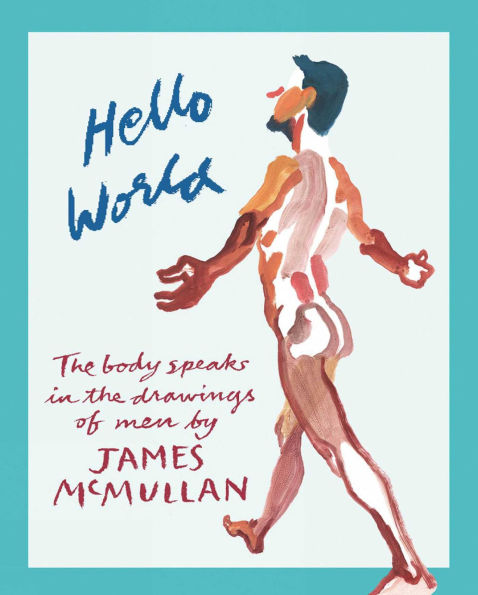Hello World: The Body Speaks in the Drawings of Men by James McMullan