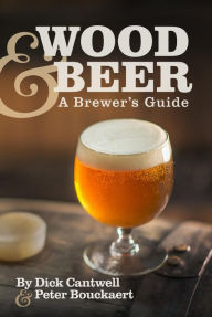 Title: Wood & Beer: A Brewer's Guide, Author: Dick Cantwell