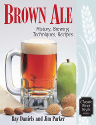 Title: Brown Ale: History, Brewing Techniques, Recipes, Author: Ray Daniels