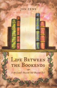 Title: Life Between the Bookends: Is the Lord's Passion Our Passion Too?, Author: Jon Zens