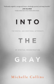 Title: Into the Gray: The Mental and Emotional Aftermath of Spiritual Deconstruction, Author: Michelle Collins