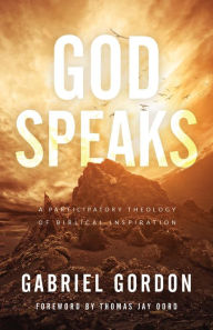 Title: God Speaks: A Participatory Theology of Biblical Inspiration, Author: Gabriel Gordon