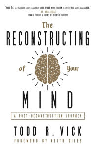 Title: The Reconstructing of Your Mind: A Post-Deconstruction Journey, Author: Todd R. Vick