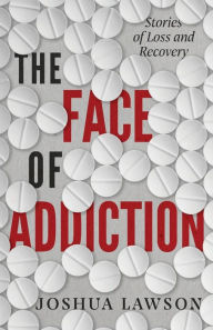 Title: The Face of Addiction: Stories of Loss and Recovery, Author: Joshua Lawson