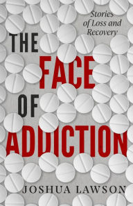 Title: The Face of Addiction: Stories of Loss and Recovery, Author: Joshua Lawson