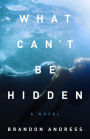 What Can't Be Hidden: A Novel