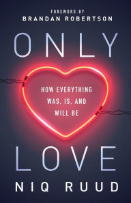 Title: Only Love: How Everything Was, Is, and Will Be, Author: Niq Ruud