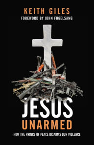 Title: Jesus Unarmed: How the Prince of Peace Disarms Our Violence, Author: Keith Giles