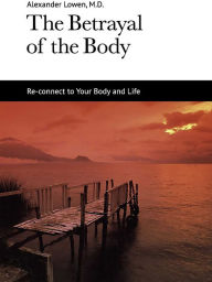 Title: The Betrayal of the Body, Author: Alexander Lowen M.D.