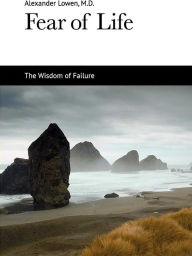 Title: Fear of Life: The Wisdom of Failure, Author: Alexander Lowen M.D.