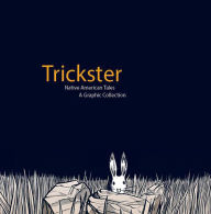 Title: Trickster: Native American Tales, A Graphic Collection, Author: Matt Dembicki