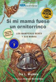Title: Si mi mamá fuera un ornitorrinco: Los bebés mamíferos y sus madres, Author: Dia L. Michels