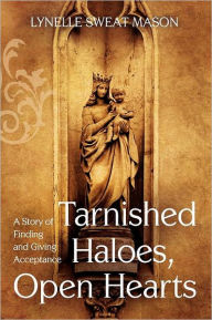 Title: Tarnished Haloes, Open Hearts: A Story of Finding and Giving Acceptance, Author: Lynelle Sweat Mason