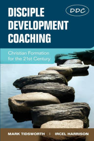Title: Disciple Development Coaching: Christian Formation for the 21st Century, Author: Mark Tidsworth