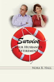 Title: Survive Your Husband's Retirement: A light-hearted look at the joys and tribulations of living with a retired husband, Author: Nora R Hall