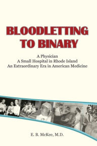 Title: Bloodletting to Binary, Author: E. B. Mckee M.D.