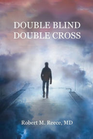 Title: Double Blind Double Cross, Author: Robert M. Reece MD