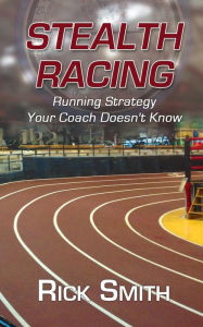 Title: Stealth Racing: Running Strategy Your Coach Doesn't Know, Author: Rick Smith