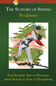 Title: The Suitors of Spring: The Solitary Art of Pitching, from Seaver to Sain to Dalkowski, Author: Pat Jordan