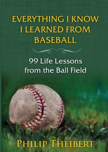 Everything I Know I Learned from Baseball: 99 Life Lessons from the Ball Field