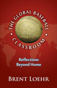 Title: The Global Baseball Classroom, Author: Brent Loehr