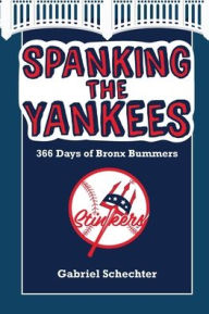 Title: Spanking the Yankees: 366 Days of Bronx Bummers, Author: Gabriel Schechter