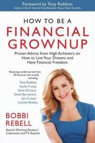 How to Be a Financial Grownup: Proven Advice from High Achievers on How to Live Your Dreams and Have Financial Freedom