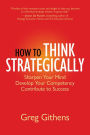 How to Think Strategically: Sharpen Your Mind. Develop Your Competency. Contribute to Success.