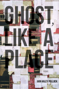 Title: Ghost, like a Place, Author: Iain Haley Pollock