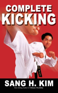 Title: Complete Kicking: The Ultimate Guide to Kicks for Martial Arts Self-Defense & Combat Sports, Author: Sang H Kim