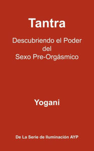 Title: Tantra - Descubriendo El Poder del Sexo Pre-Orgasmico, Author: Yogani