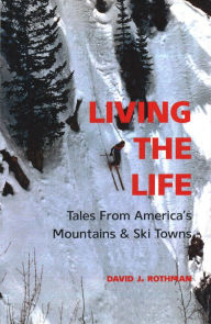 Title: Living the Life: Tales from America's Mountains & Ski Towns, Author: David J. Rothman